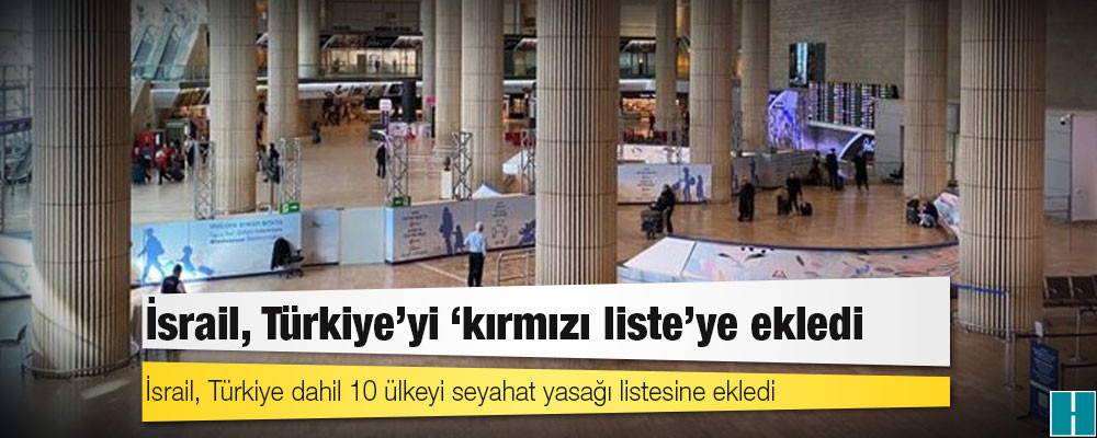 İsrail, Türkiye’yi ‘kırmızı liste’ye ekledi