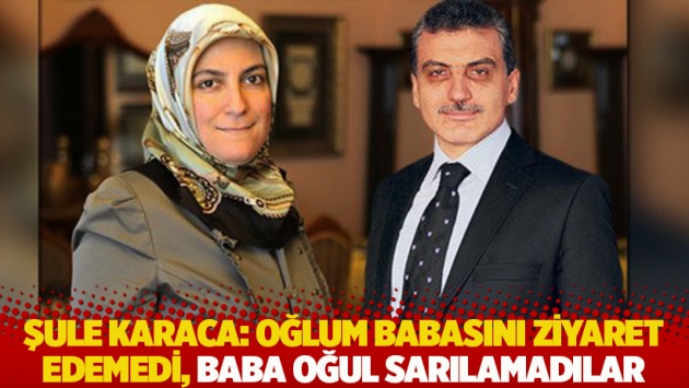 Şule Karaca: Oğlum babasını ziyaret edemedi, baba oğul sarılamadılar