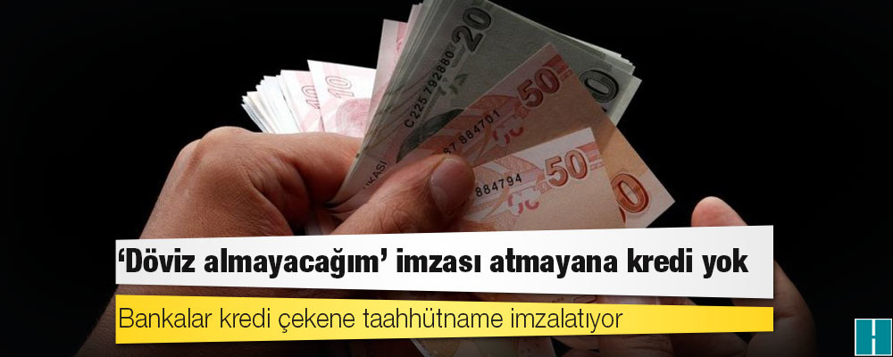 ‘Döviz almayacağım’ imzası atmayana kredi yok