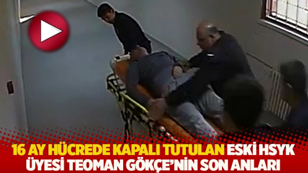 16 ay hücrede kapalı tutulan Eski HSYK üyesi Teoman Gökçe’nin son anları