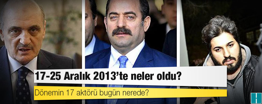 17-25 Aralık 2013'te neler oldu ve o dönemin 17 aktörü bugün nerede?