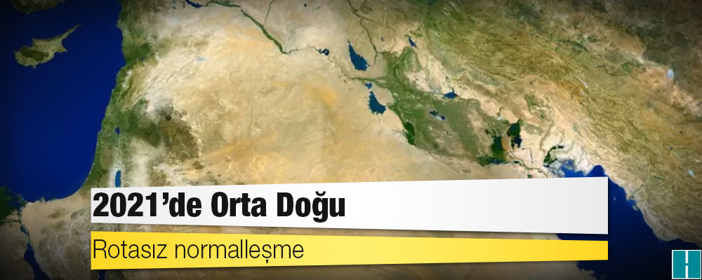 2021'de Orta Doğu: Rotasız normalleşme