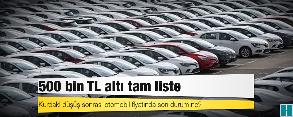 500 bin TL altı tam liste: Kurdaki düşüş sonrası otomobil fiyatında son durum ne?