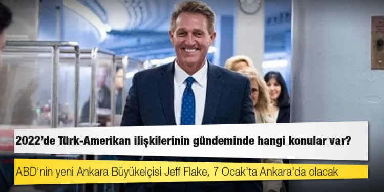 ABD'nin yeni Ankara Büyükelçisi Jeff Flake, 7 Ocak'ta Ankara'da olacak: 2022'de Türk-Amerikan ilişkilerinin gündeminde hangi konular var?