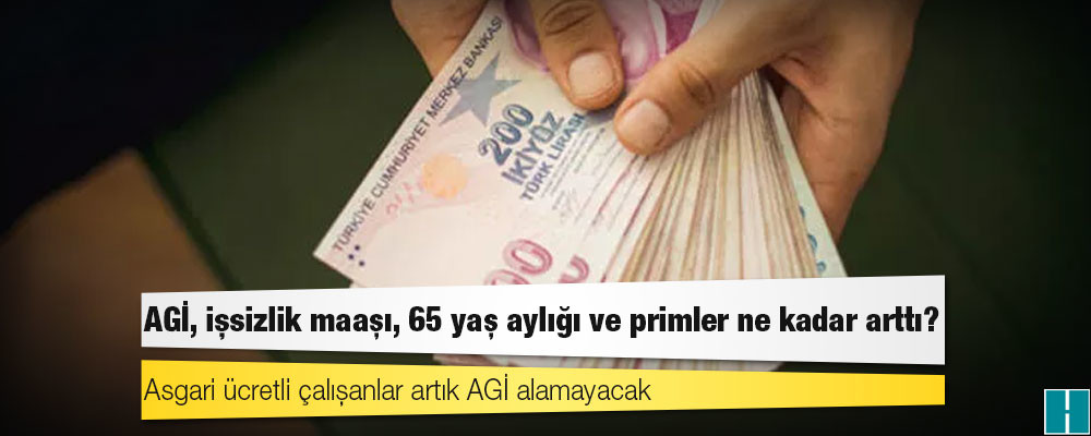 AGİ, işsizlik maaşı, 65 yaş aylığı ve primler ne kadar arttı?