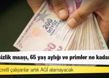 AGİ, işsizlik maaşı, 65 yaş aylığı ve primler ne kadar arttı?