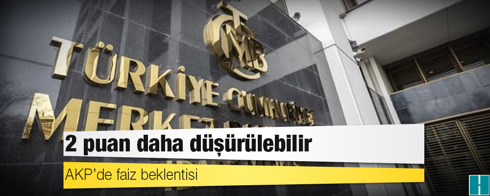 AKP’de faiz beklentisi: 2 puan daha düşürülebilir