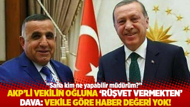 AKP’li vekilin oğluna ‘rüşvet vermekten’ dava: Vekile göre haber değeri yok!