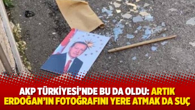 AKP Türkiyesi’nde bu da oldu: Artık Erdoğan’ın fotoğrafını yere atmak da suç