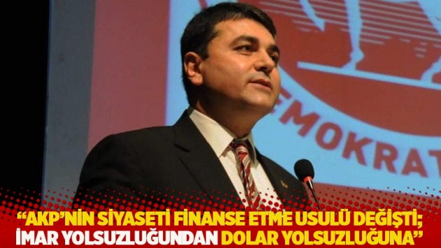 "AKP'nin siyaseti finanse etme usulü değişti; imar yolsuzluğundan dolar yolsuzluğuna"