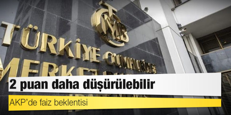 AKP’de faiz beklentisi: 2 puan daha düşürülebilir