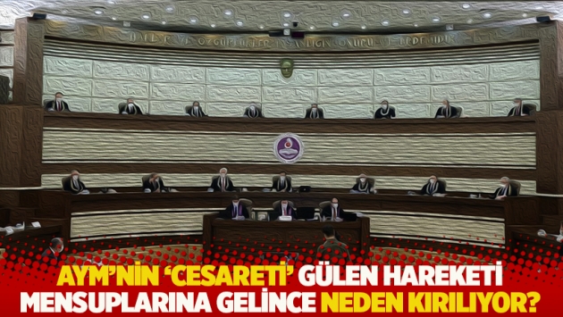 "Acaba AYM, aynı cesareti Gülen Hareketi mensuplarının başvurularında neden hiç gösterememektedir?"