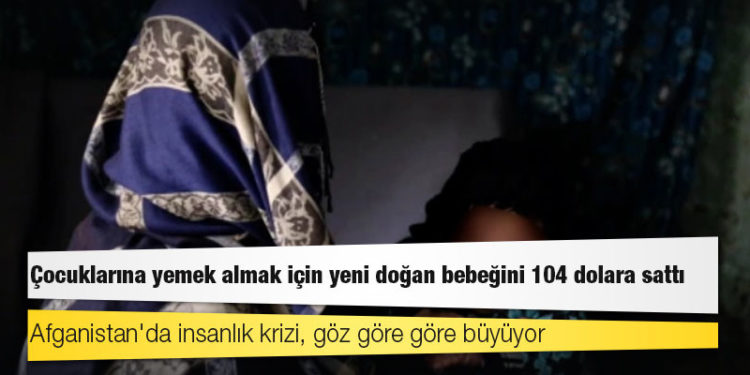 Afganistan'da insanlık krizi, göz göre göre büyüyor: Çocuklarına yemek almak için yeni doğan bebeğini 104 dolara sattı!