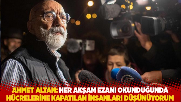 Ahmet Altan: Her akşam ezanı okunduğunda, hücrelerine kapatılan insanları düşünüyorum