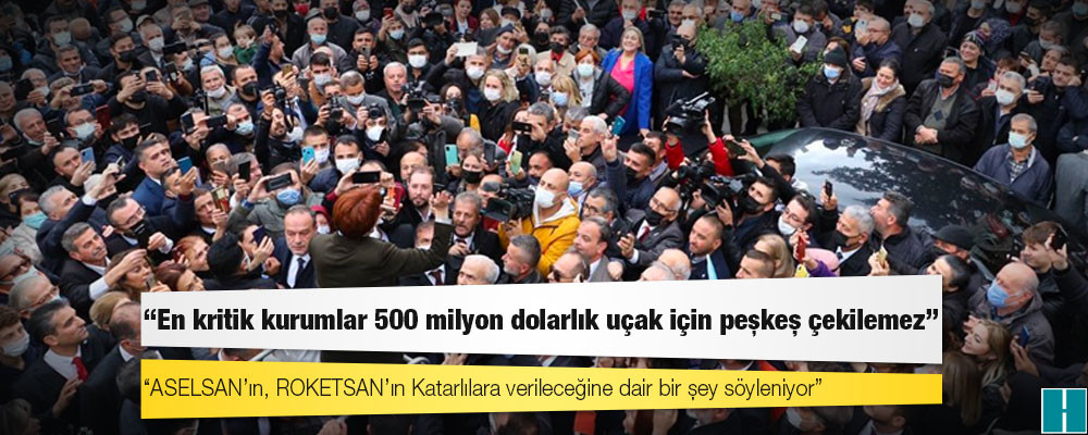 Akşener: En kritik kurumlar 500 milyon dolarlık uçak için peşkeş çekilemez