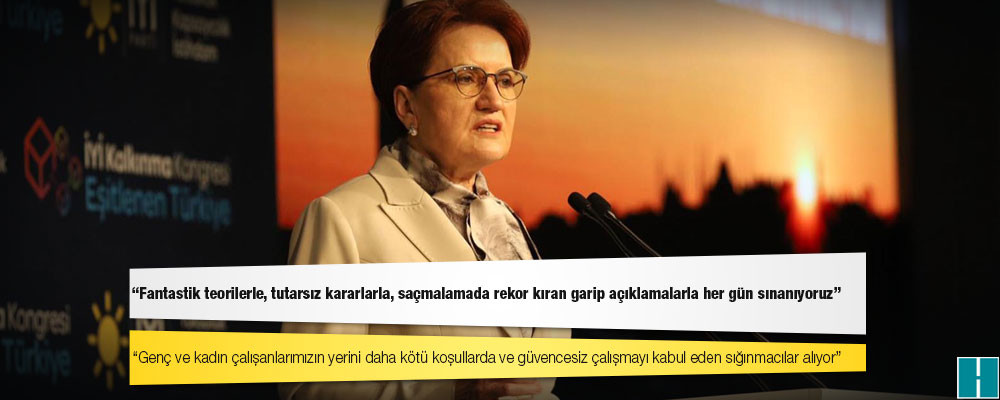 Akşener: Fantastik teorilerle, tutarsız kararlarla, saçmalamada rekor kıran garip açıklamalarla her gün sınanıyoruz, Allah yardımcımız olsun