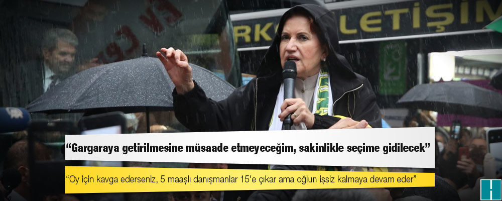 Akşener: Gargaraya getirilmesine müsaade etmeyeceğim, sakinlikle seçime gidilecek