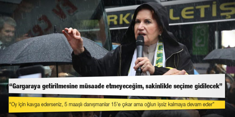 Akşener: Gargaraya getirilmesine müsaade etmeyeceğim, sakinlikle seçime gidilecek