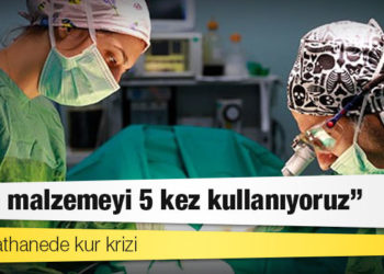Ameliyathanede kur krizi: Aynı malzemeyi 5 kez kullanıyoruz