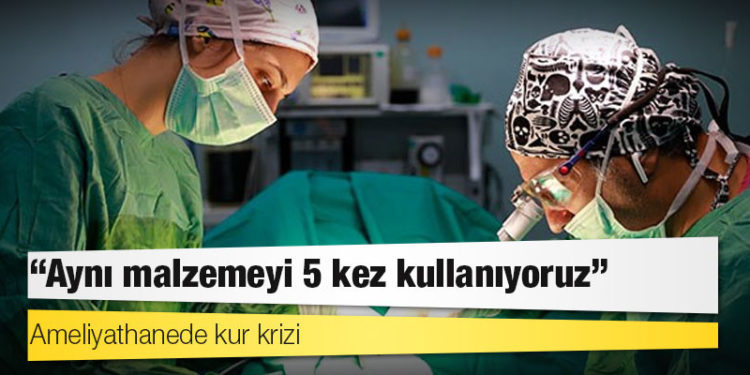 Ameliyathanede kur krizi: Aynı malzemeyi 5 kez kullanıyoruz