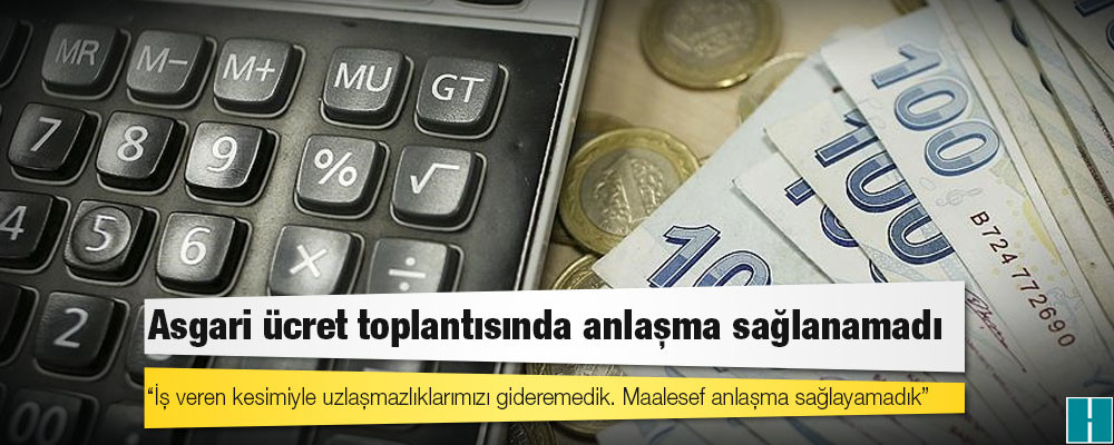 Asgari ücret toplantısında anlaşma sağlanamadı