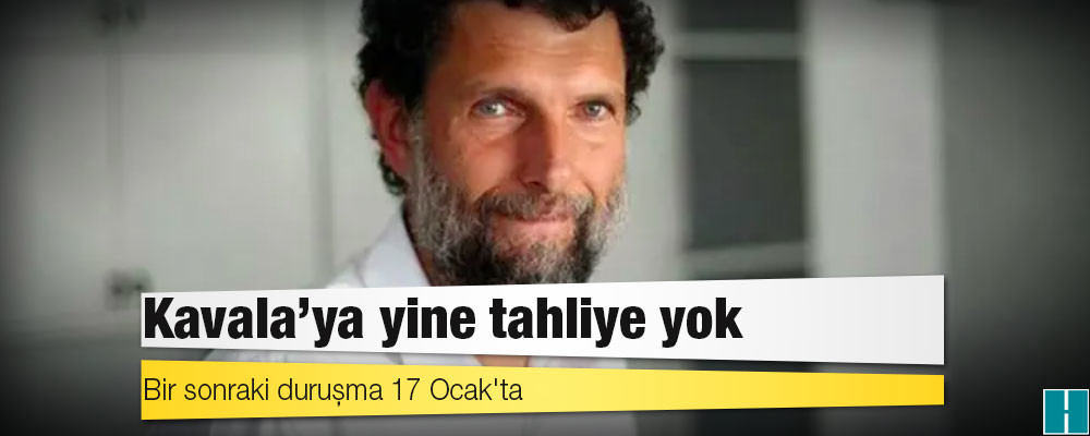 Aylık inceleme: Kavala’ya yine tahliye yok