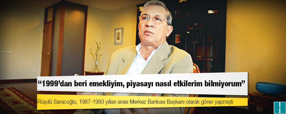 BDDK'nın suç duyurusunda bulunduğu isimlerden olan eski Merkez Bankası Başkanı Saraçoğlu: 1999'dan beri emekliyim, piyasayı nasıl etkilerim bilmiyorum