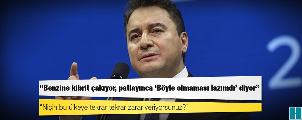 Babacan: Benzine kibrit çakıyor, patlayınca ‘Böyle olmaması lazımdı’ diyor