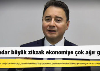 Babacan: Bu kadar büyük zikzak ekonomiye çok ağır gelir