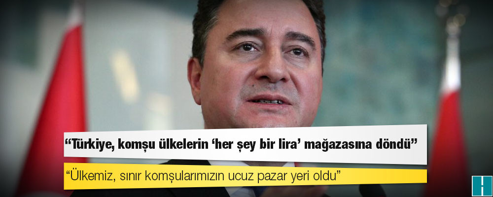 Babacan: Türkiye komşu ülkelerin ‘her şey 1 lira’ mağazasına döndü