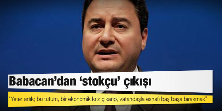 Babacan'dan 'stokçu' çıkışı: Yeter artık; bu tutum, bir ekonomik kriz çıkarıp, vatandaşla esnafı baş başa bırakmak