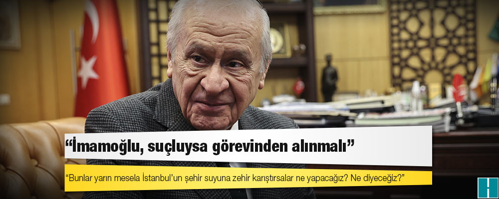 Bahçeli: Belediyede işe giren teröristler milli güvenlik sorunudur; İmamoğlu, suçluysa görevinden alınmalı