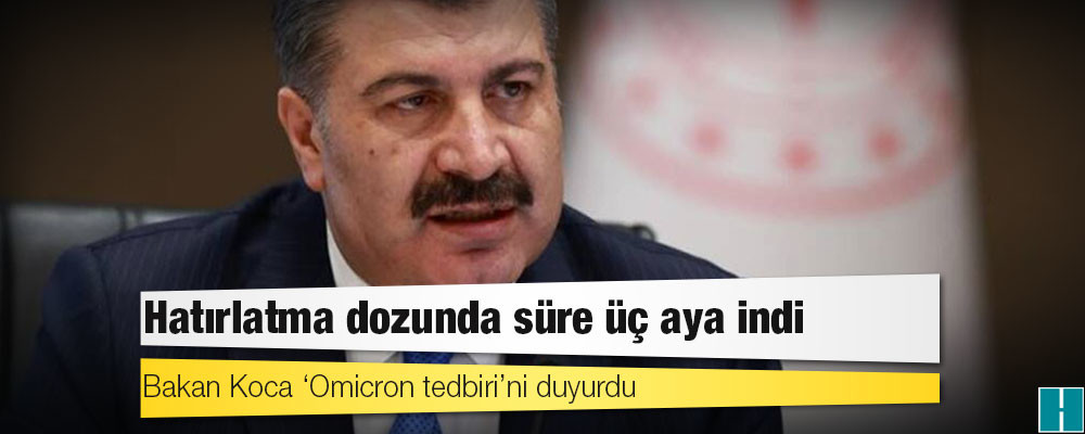 Bakan Koca ‘Omicron tedbiri’ni duyurdu: Hatırlatma dozunda süre üç aya indi