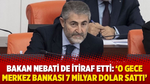 Bakan Nebati de itiraf etti: ‘O gece Merkez Bankası 7 milyar dolar sattı’