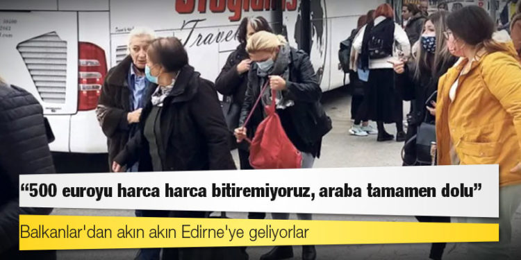 Balkanlar'dan akın akın Edirne'ye geliyorlar: 500 euroyu harca harca bitiremiyoruz, araba tamamen dolu