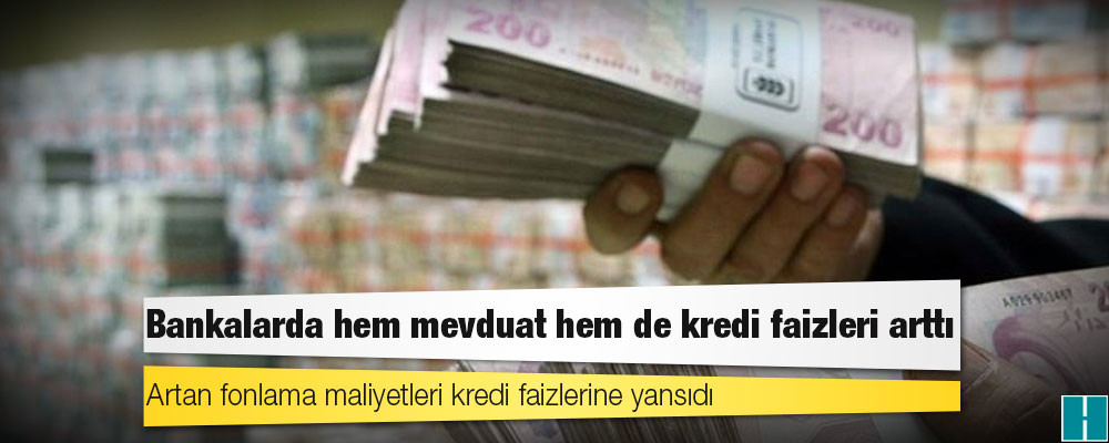 Bankalarda hem mevduat hem de kredi faizleri arttı