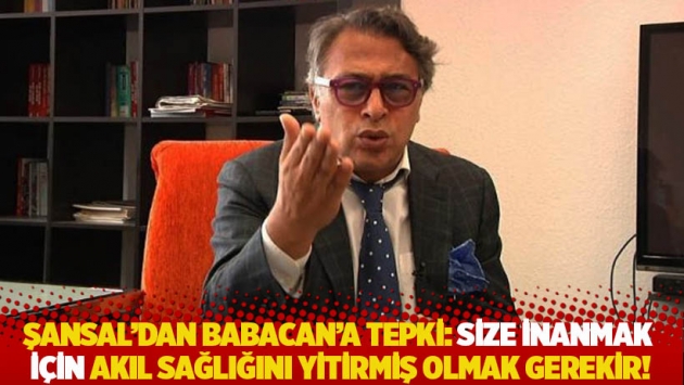 Barbaros Şansal'dan Babacan'a tepki: Size inanmak için akıl sağlığını yitirmiş olmak gerekir!