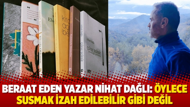 Beraat eden yazar Nihat Dağlı: Öylece susmak izah edilebilir gibi değil