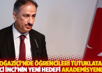 Boğazi&ccedil;i'nde &ouml;ğrencileri tutuklatan Naci İnci'nin yeni hedefi akademisyenler