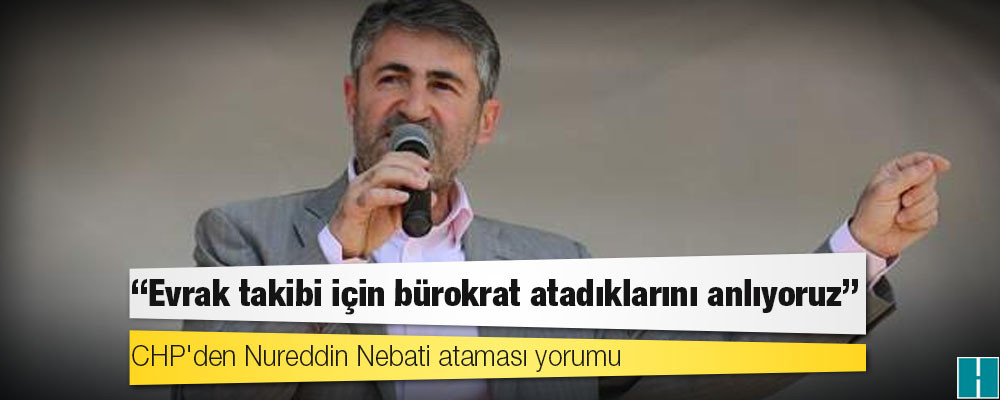 CHP'den Nureddin Nebati ataması yorumu: Evrak takibi için bürokrat atadıklarını anlıyoruz