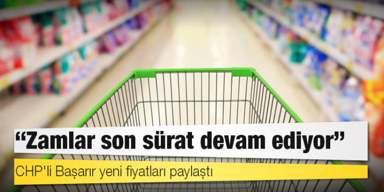 CHP'li Başarır yeni fiyatları paylaştı: 'Zamlar son sürat devam ediyor'