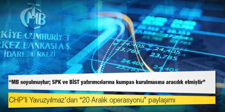 CHP’li Yavuzyılmaz’dan “20 Aralık operasyonu” paylaşımı: MB soyulmuştur; SPK ve BİST yatırımcılarına kumpas kurulmasına aracılık etmiştir