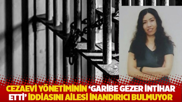 Cezaevi yönetiminin 'Garibe Gezer intihar etti' iddiasını ailesi inandırıcı bulmuyor