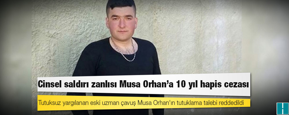 Cinsel saldırıda bulunmak suçlamasıyla yargılanan Uzman Çavuş Musa Orhan’a 10 yıl ceza verildi