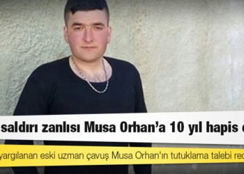 Cinsel saldırıda bulunmak suçlamasıyla yargılanan Uzman Çavuş Musa Orhan’a 10 yıl ceza verildi