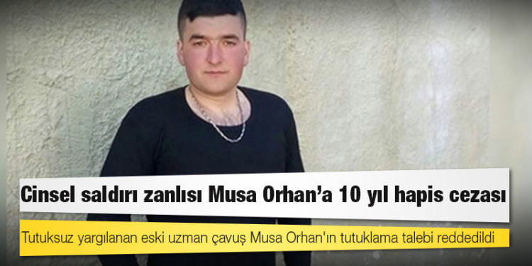 Cinsel saldırıda bulunmak suçlamasıyla yargılanan Uzman Çavuş Musa Orhan’a 10 yıl ceza verildi