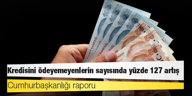 Cumhurbaşkanlığı raporu: Kredisini ödeyemeyenlerin sayısında yüzde 127 artış