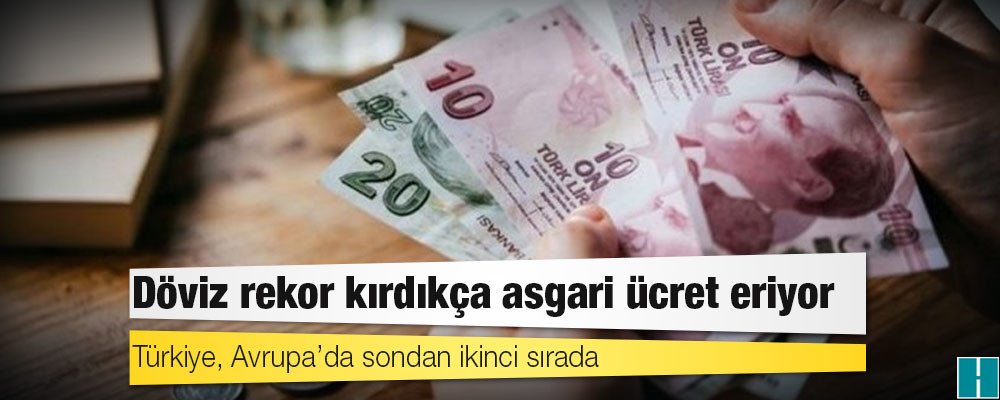 Döviz rekor kırdıkça asgari ücret eriyor: Türkiye, Avrupa’da sondan ikinci sırada