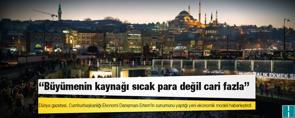 Dünya gazetesi, Ertem’in sunumunu yaptığı yeni ekonomik modeli haberleştirdi: “Büyümenin kaynağı sıcak para değil cari fazla”