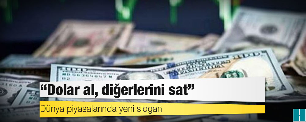 Dünya piyasalarında yeni slogan: Dolar al, diğerlerini sat